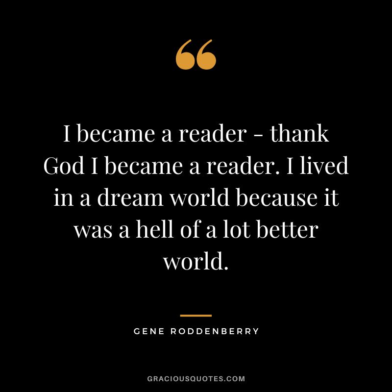 I became a reader - thank God I became a reader. I lived in a dream world because it was a hell of a lot better world.