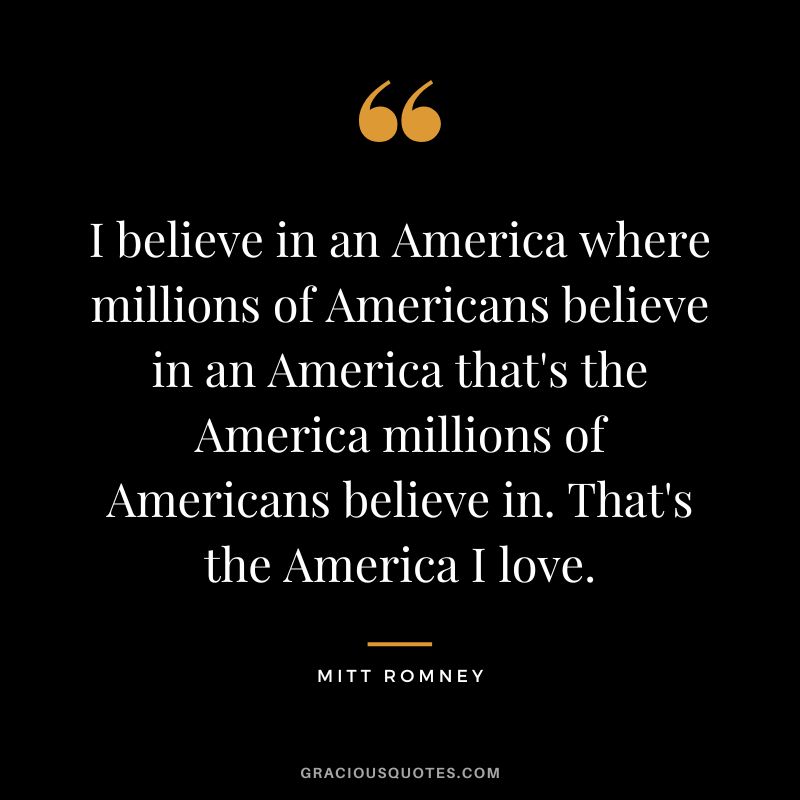 I believe in an America where millions of Americans believe in an America that's the America millions of Americans believe in. That's the America I love.