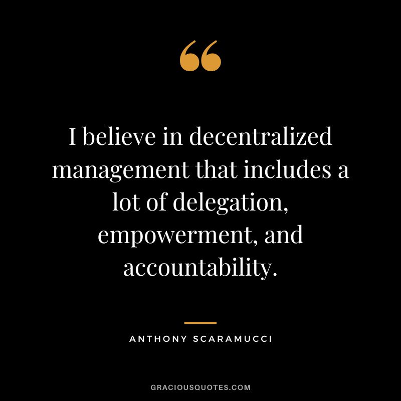 I believe in decentralized management that includes a lot of delegation, empowerment, and accountability. - Anthony Scaramucci