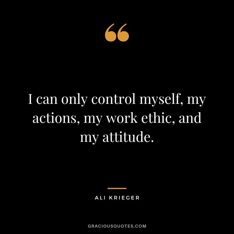 I can only control myself, my actions, my work ethic, and my attitude. - Ali Krieger