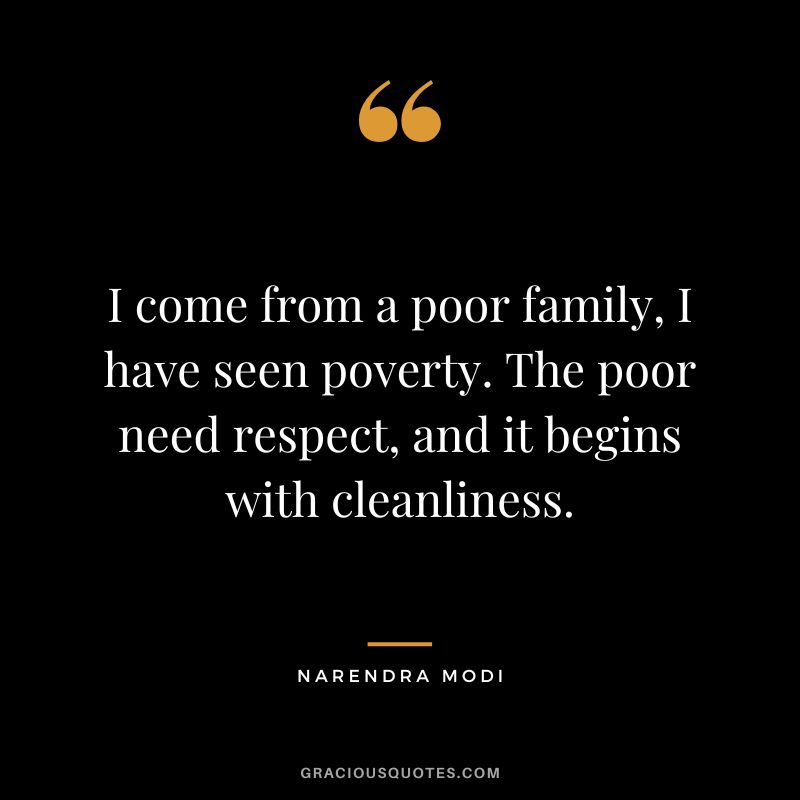 I come from a poor family, I have seen poverty. The poor need respect, and it begins with cleanliness. - Narendra Modi