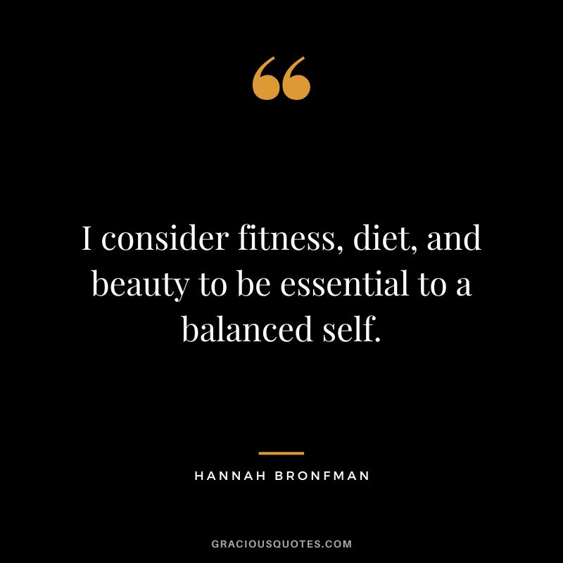 I consider fitness, diet, and beauty to be essential to a balanced self.