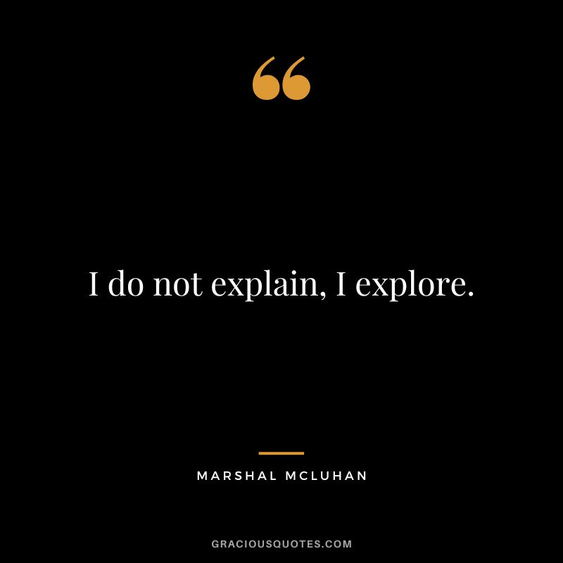 I do not explain, I explore. - Marshal McLuhan