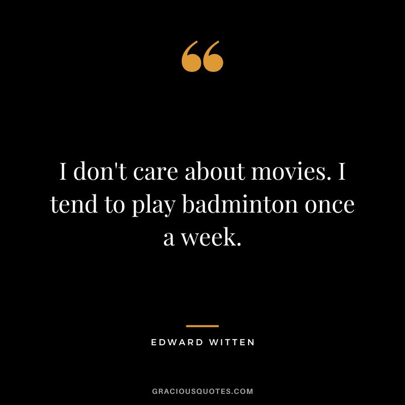 I don't care about movies. I tend to play badminton once a week. - Edward Witten