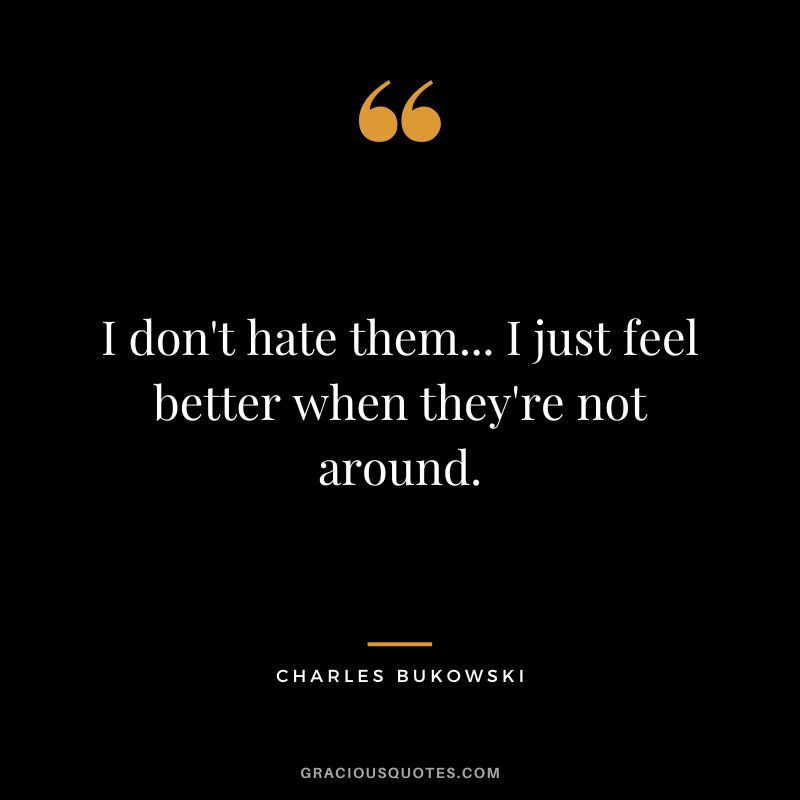 I don't hate them... I just feel better when they're not around.