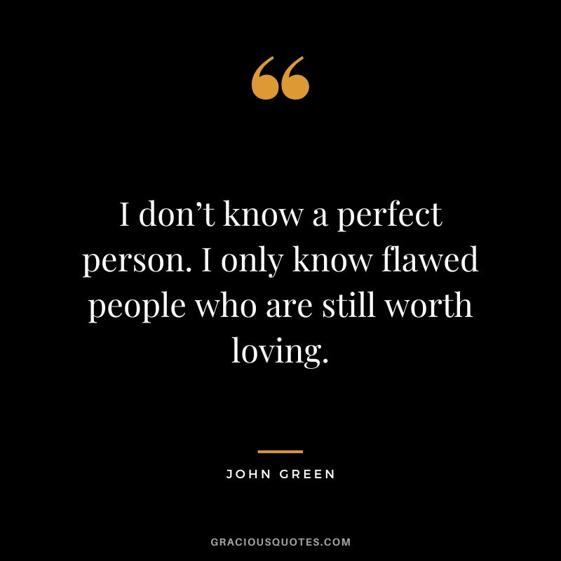 I don’t know a perfect person. I only know flawed people who are still worth loving.