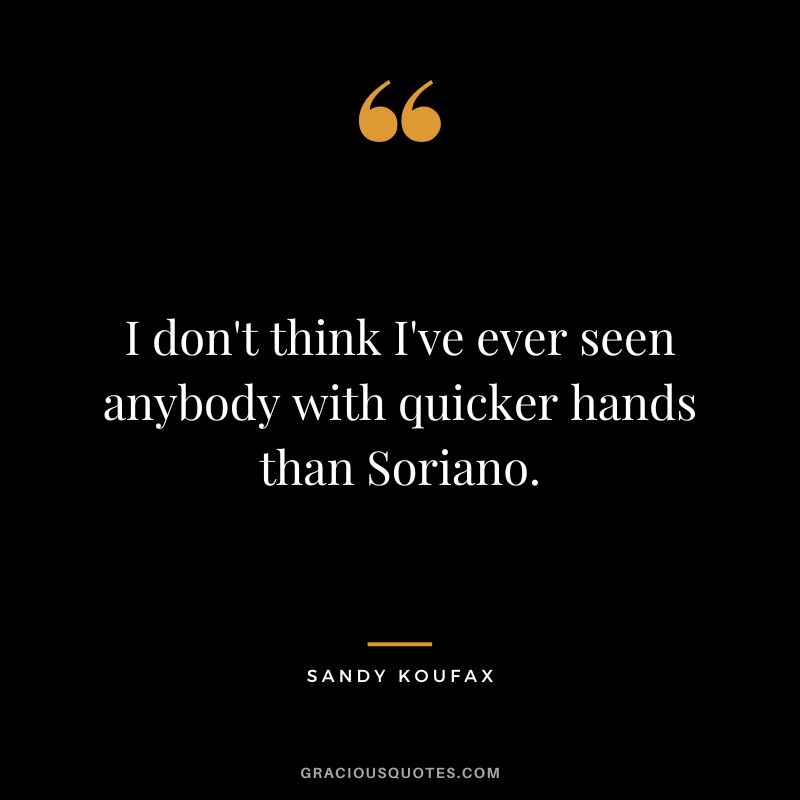 I don't think I've ever seen anybody with quicker hands than Soriano.