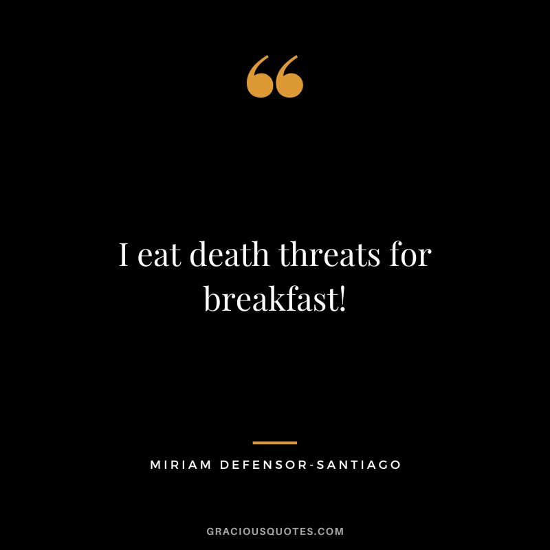 I eat death threats for breakfast! - Miriam Defensor-Santiago