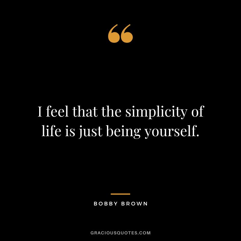 I feel that the simplicity of life is just being yourself. - Bobby Brown
