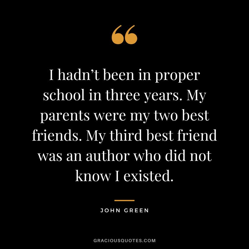 I hadn’t been in proper school in three years. My parents were my two best friends. My third best friend was an author who did not know I existed.