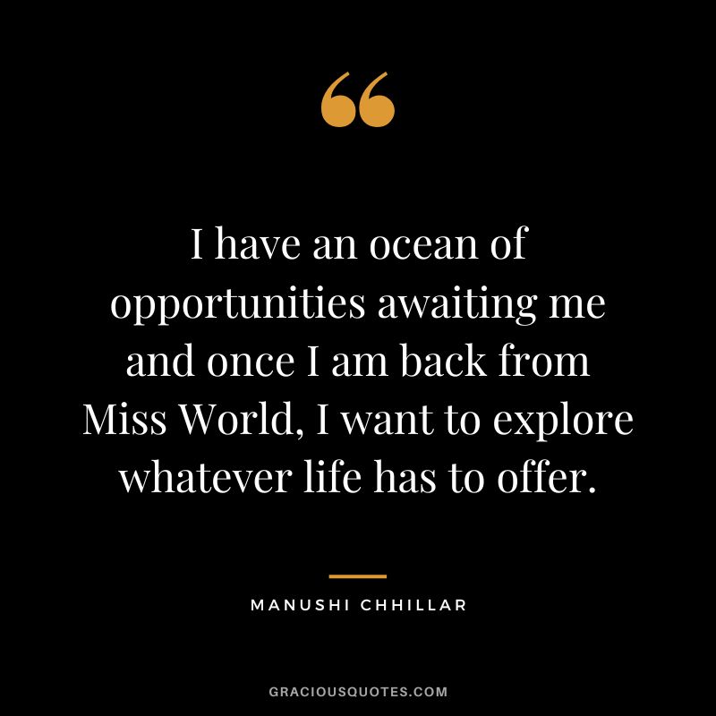 I have an ocean of opportunities awaiting me and once I am back from Miss World, I want to explore whatever life has to offer. - Manushi Chhillar