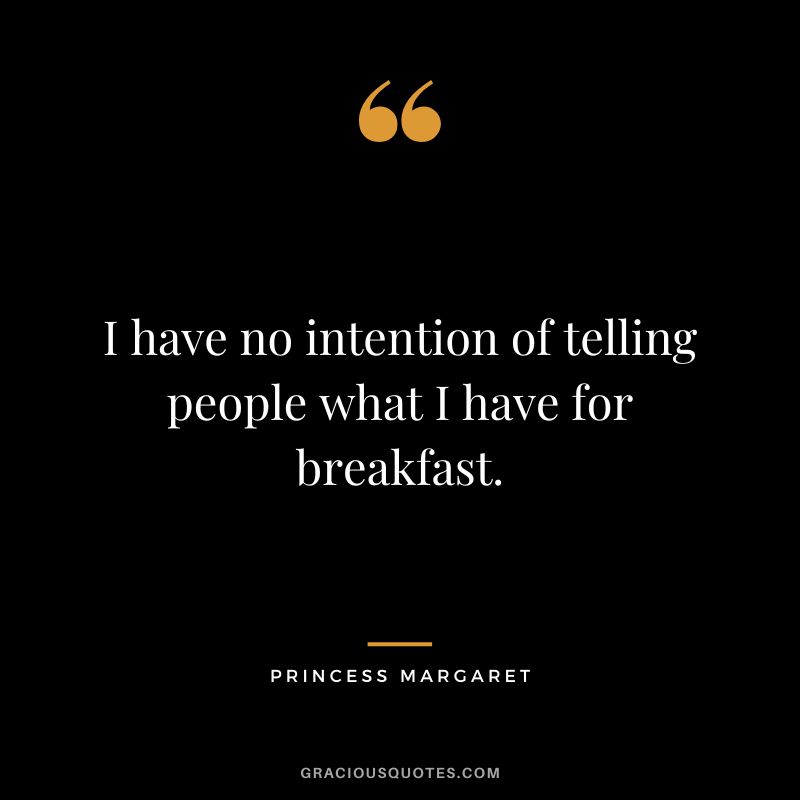 I have no intention of telling people what I have for breakfast. - Princess Margaret