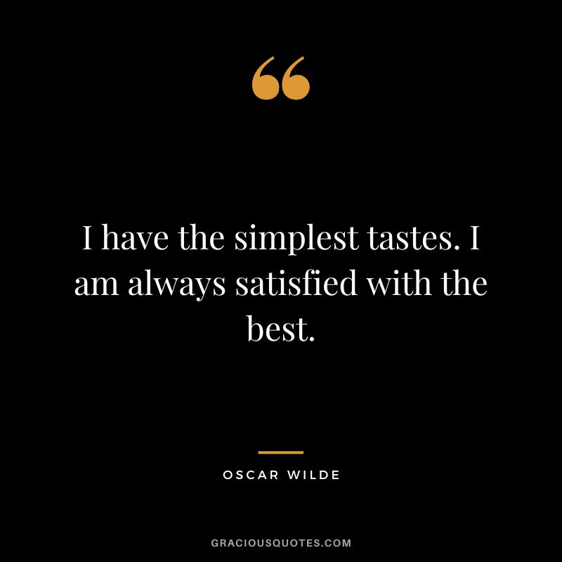 I have the simplest tastes. I am always satisfied with the best. - Oscar Wilde