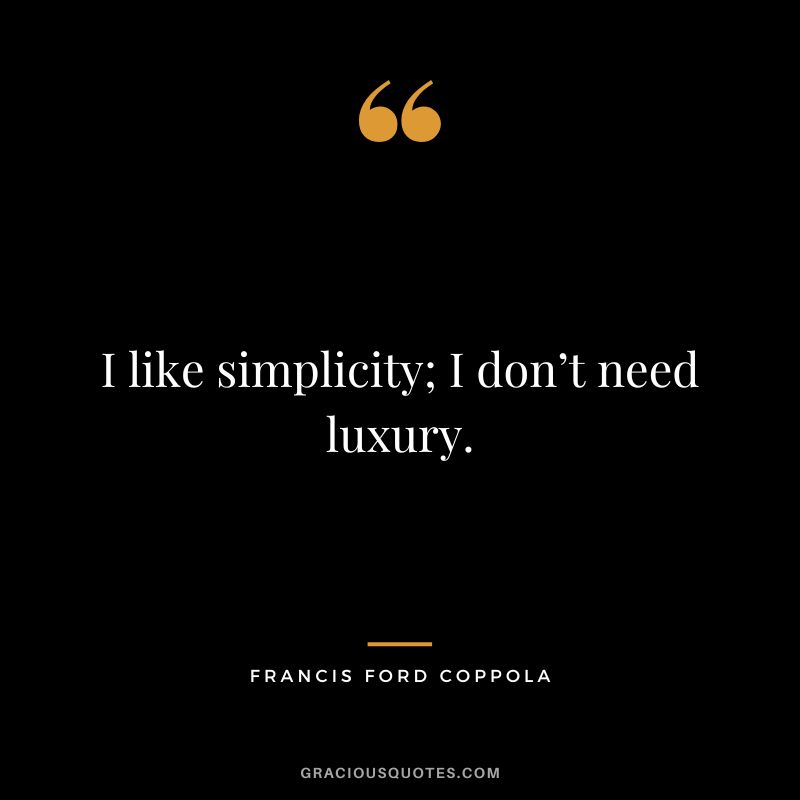 I like simplicity; I don’t need luxury. - Francis Ford Coppola