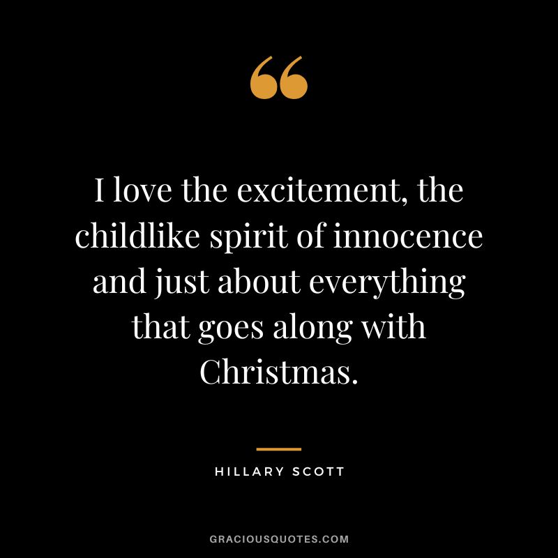 I love the excitement, the childlike spirit of innocence and just about everything that goes along with Christmas. - Hillary Scott