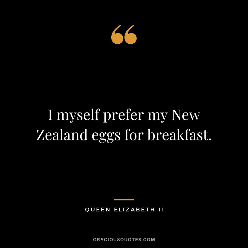 I myself prefer my New Zealand eggs for breakfast. - Queen Elizabeth II