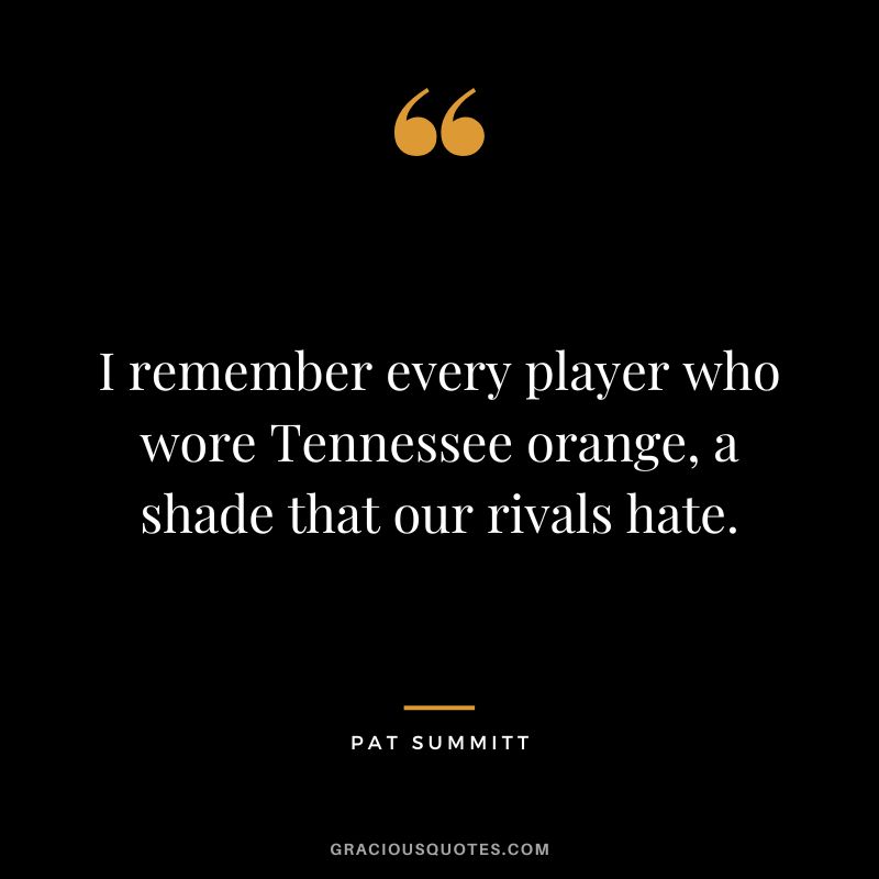 I remember every player who wore Tennessee orange, a shade that our rivals hate.