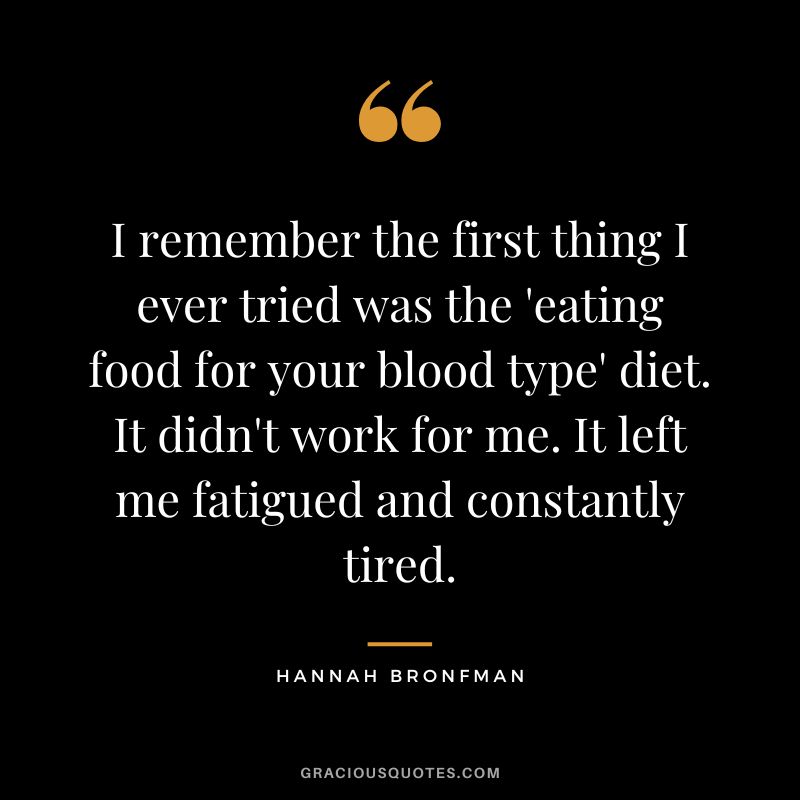 I remember the first thing I ever tried was the 'eating food for your blood type' diet. It didn't work for me. It left me fatigued and constantly tired.