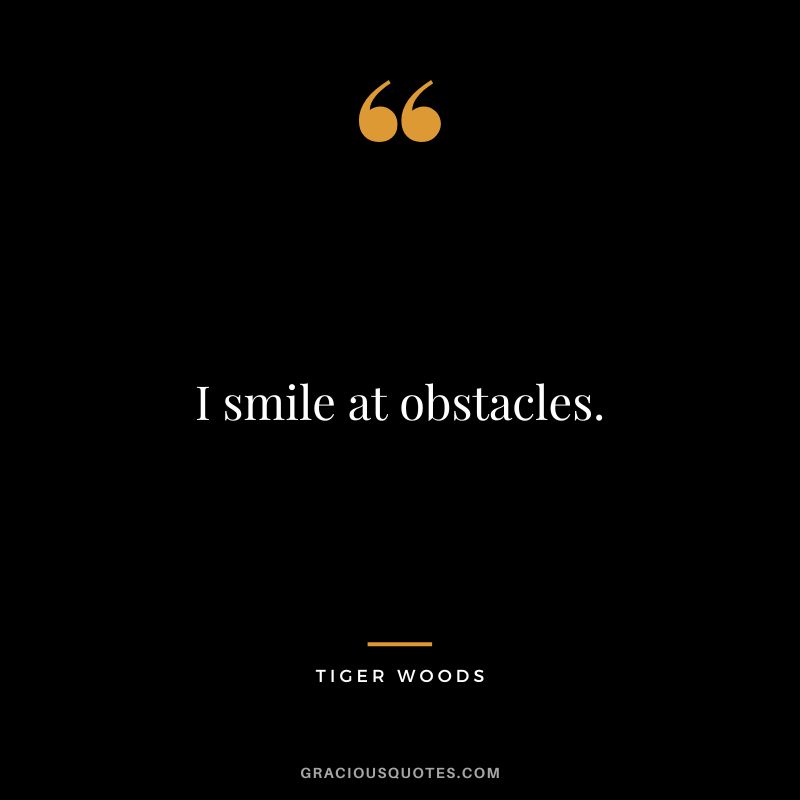 I smile at obstacles. - Tiger Woods