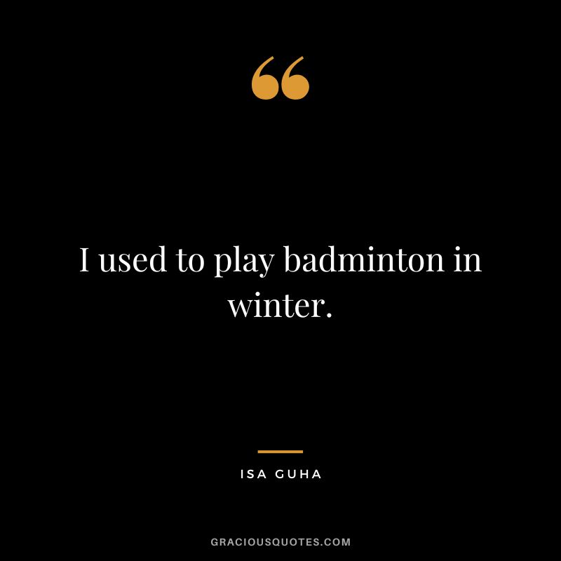 I used to play badminton in winter. - Isa Guha