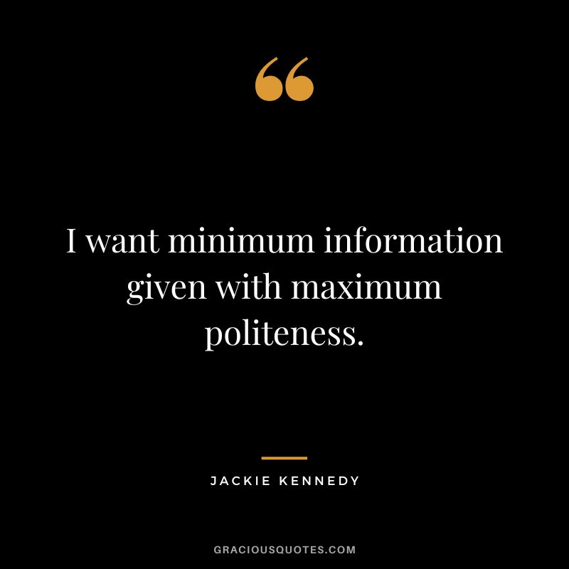 I want minimum information given with maximum politeness. - Jackie Kennedy
