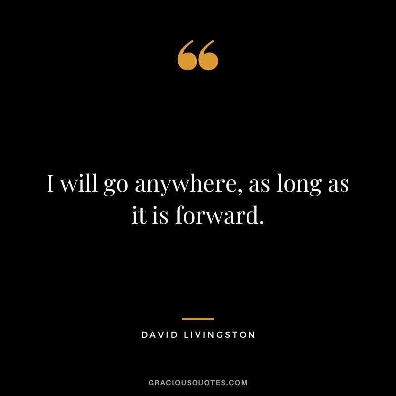 I will go anywhere, as long as it is forward. - David Livingston