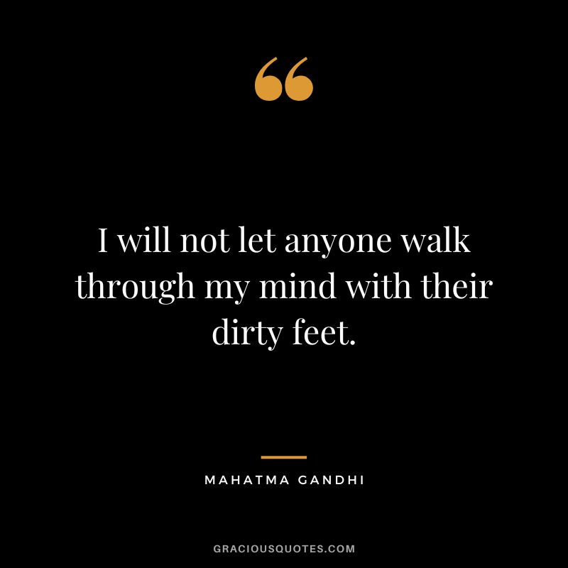 I will not let anyone walk through my mind with their dirty feet. - Mahatma Gandhi