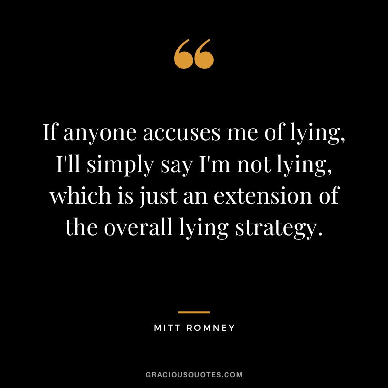 If anyone accuses me of lying, I'll simply say I'm not lying, which is just an extension of the overall lying strategy.