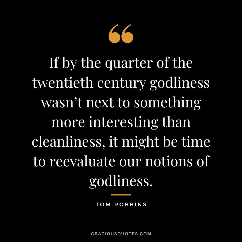 If by the quarter of the twentieth century godliness wasn’t next to something more interesting than cleanliness, it might be time to reevaluate our notions of godliness. - Tom Robbins