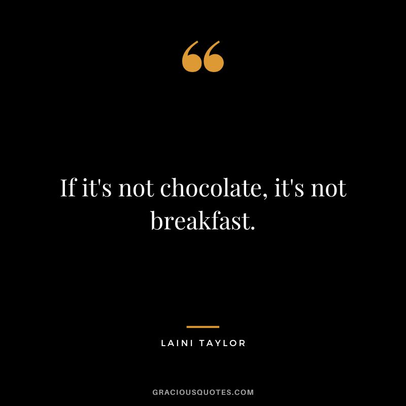 If it's not chocolate, it's not breakfast. - Laini Taylor