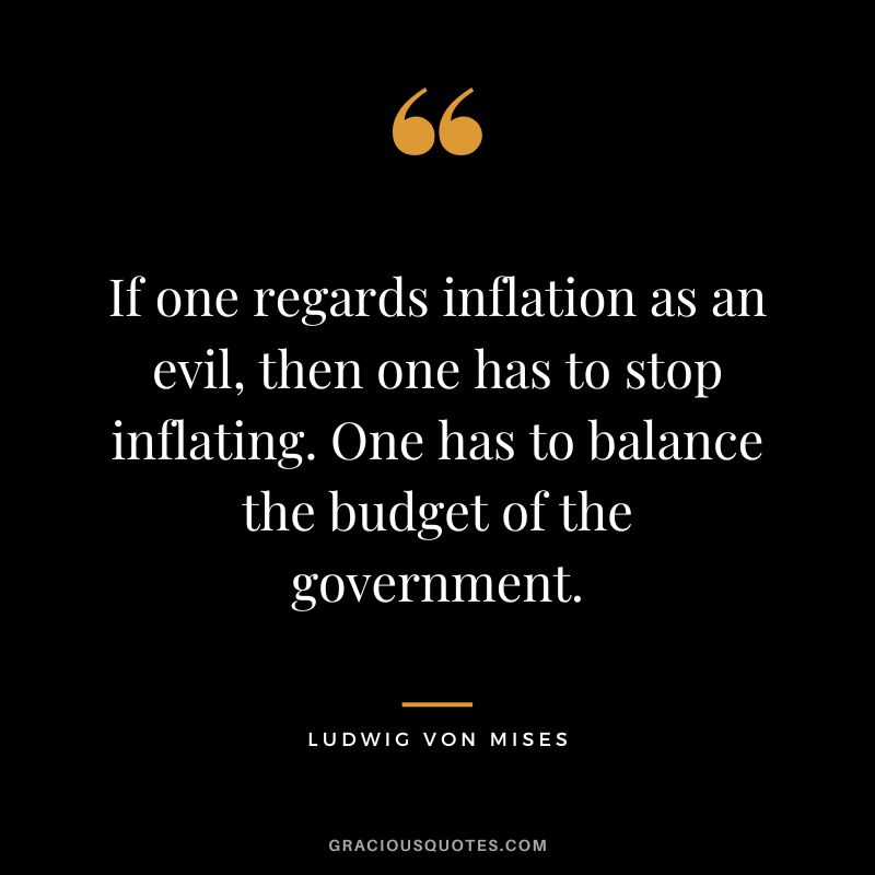 If one regards inflation as an evil, then one has to stop inflating. One has to balance the budget of the government.