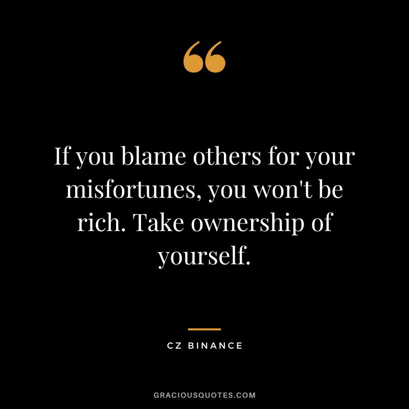 If you blame others for your misfortunes, you won't be rich. Take ownership of yourself.