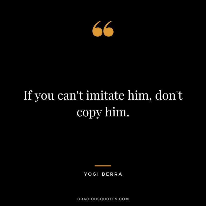 If you can't imitate him, don't copy him.