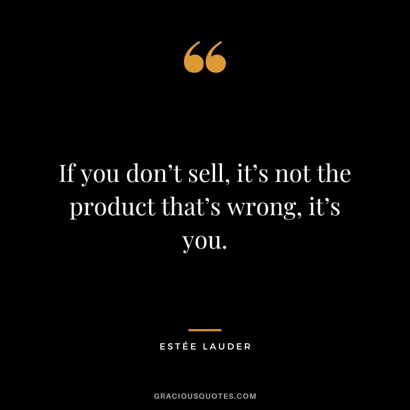 If you don’t sell, it’s not the product that’s wrong, it’s you.