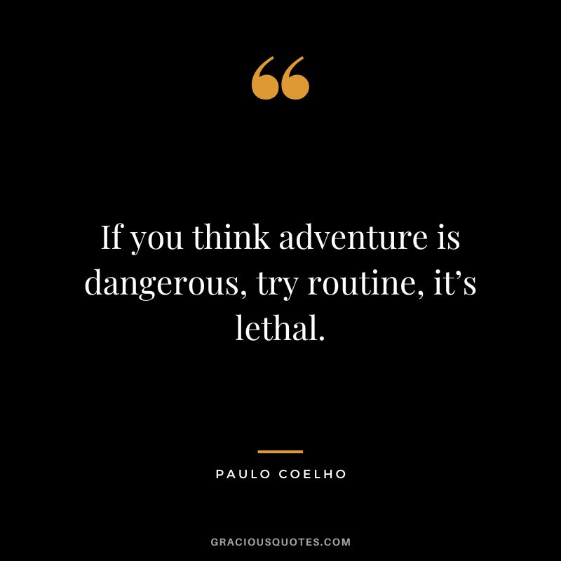 If you think adventure is dangerous, try routine, it’s lethal. - Paulo Coelho