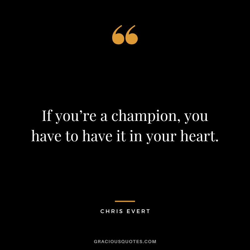 If you’re a champion, you have to have it in your heart. - Chris Evert