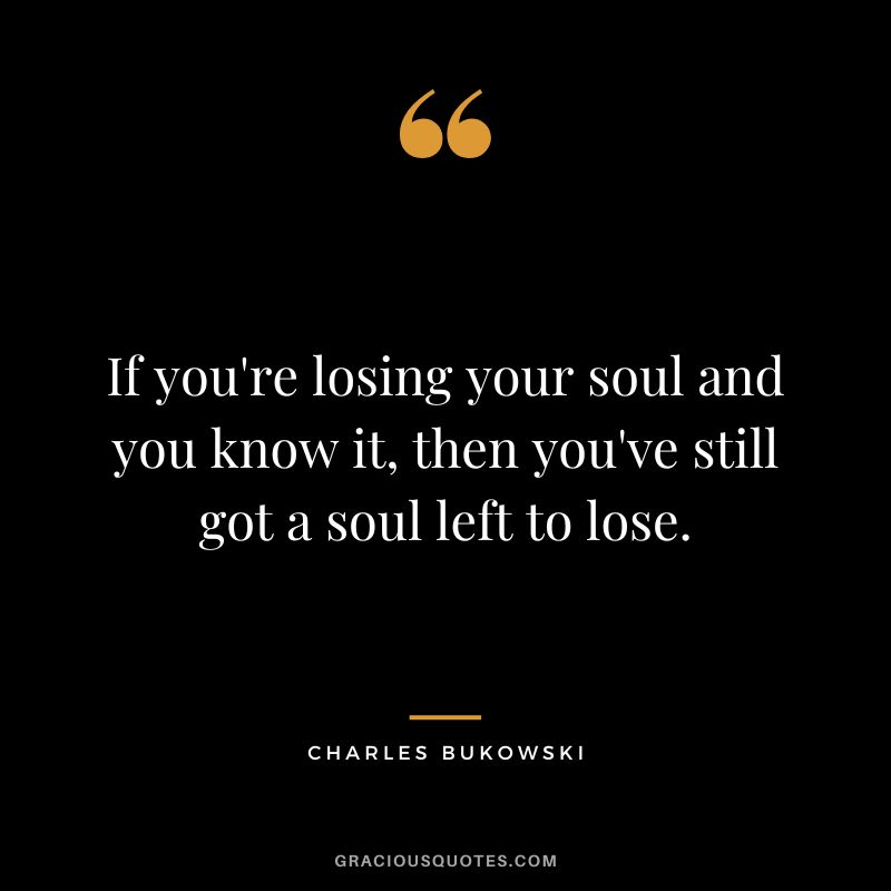 If you're losing your soul and you know it, then you've still got a soul left to lose.
