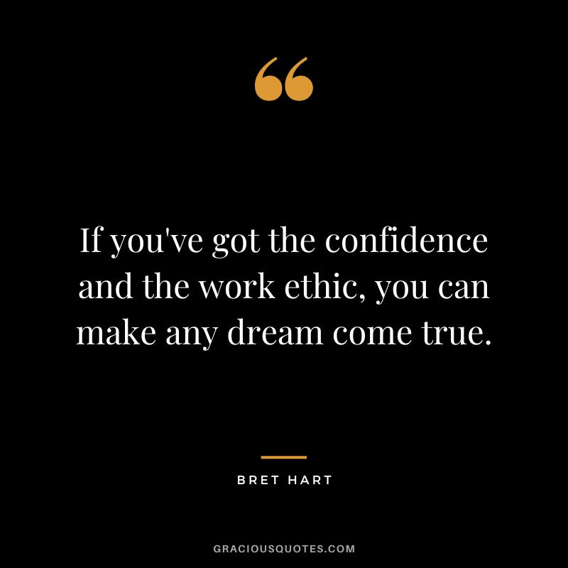 If you've got the confidence and the work ethic, you can make any dream come true. - Bret Hart
