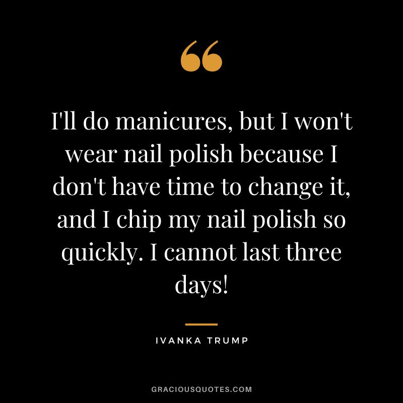 I'll do manicures, but I won't wear nail polish because I don't have time to change it, and I chip my nail polish so quickly. I cannot last three days!