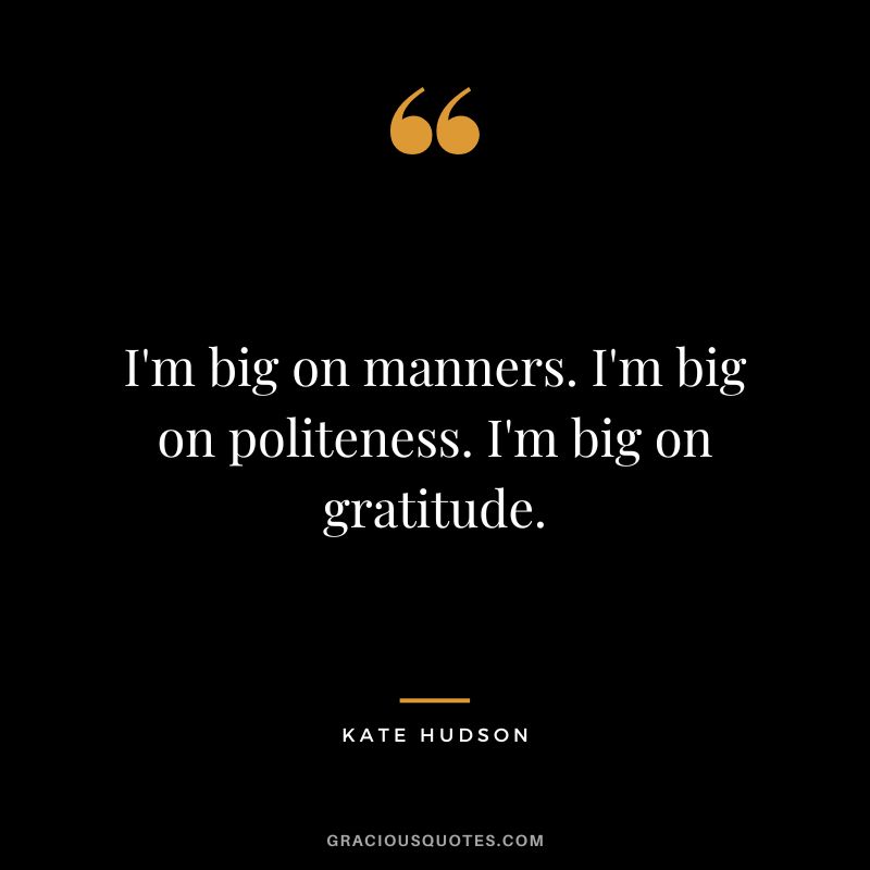 I'm big on manners. I'm big on politeness. I'm big on gratitude. - Kate Hudson