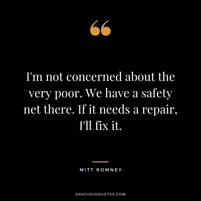 I'm not concerned about the very poor. We have a safety net there. If it needs a repair, I'll fix it.