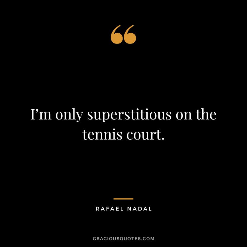 I’m only superstitious on the tennis court. - Rafael Nadal