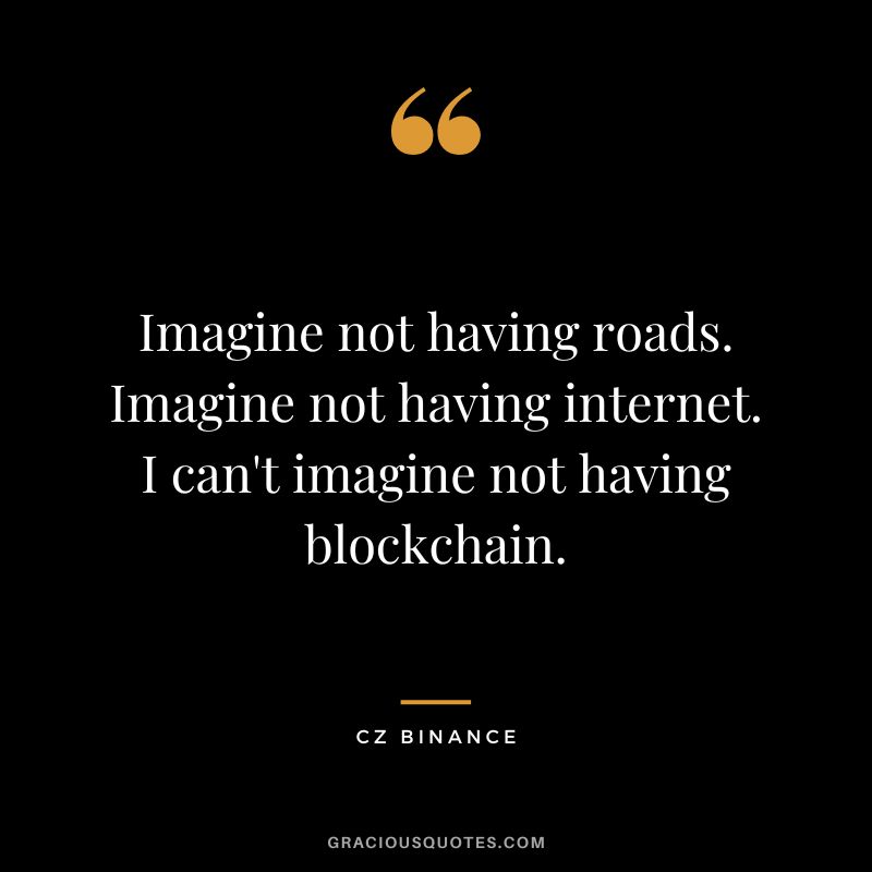 Imagine not having roads. Imagine not having internet. I can't imagine not having blockchain.