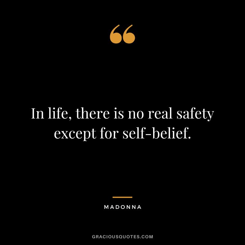 In life, there is no real safety except for self-belief. - Madonna