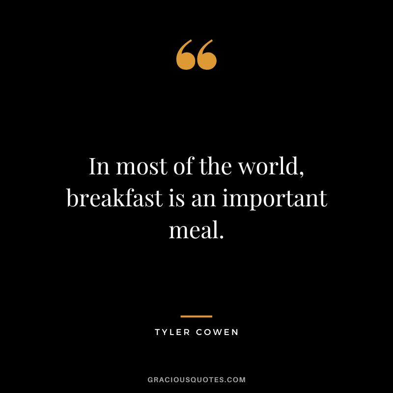 In most of the world, breakfast is an important meal. - Tyler Cowen