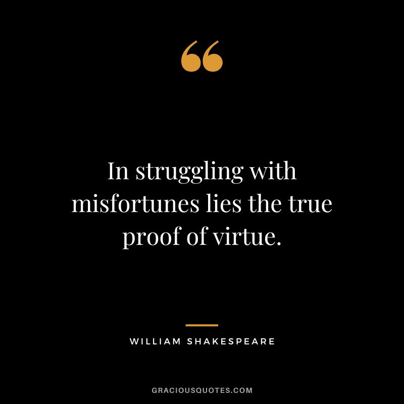 In struggling with misfortunes lies the true proof of virtue. - William Shakespeare