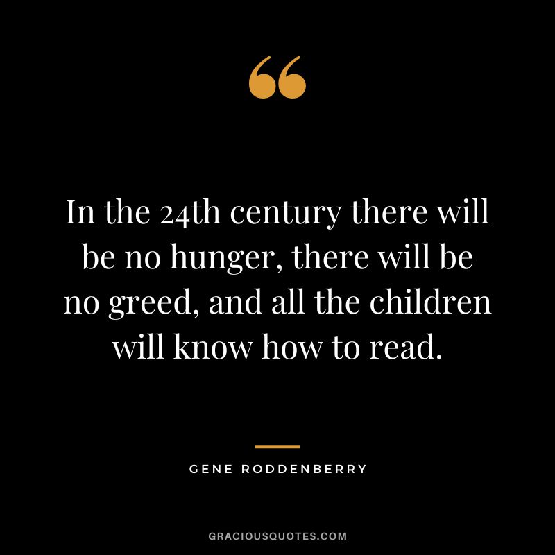 In the 24th century there will be no hunger, there will be no greed, and all the children will know how to read.