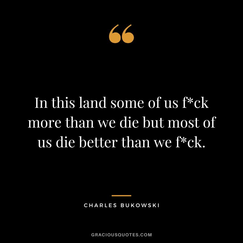 In this land some of us fck more than we die but most of us die better than we fck.