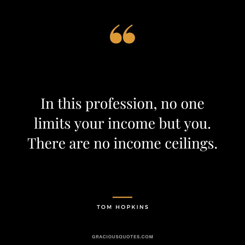 In this profession, no one limits your income but you. There are no income ceilings.