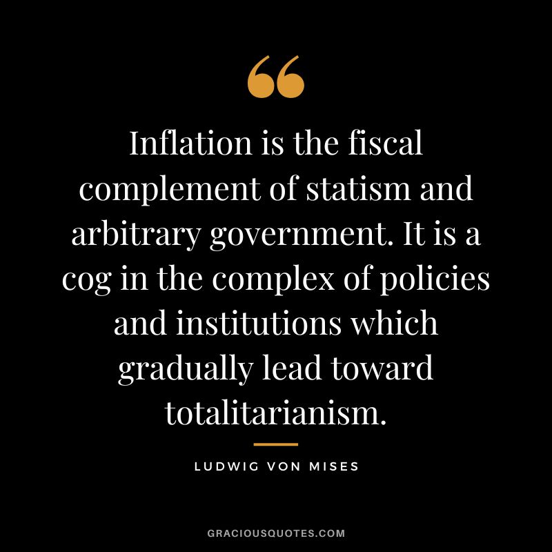 Inflation is the fiscal complement of statism and arbitrary government. It is a cog in the complex of policies and institutions which gradually lead toward totalitarianism.